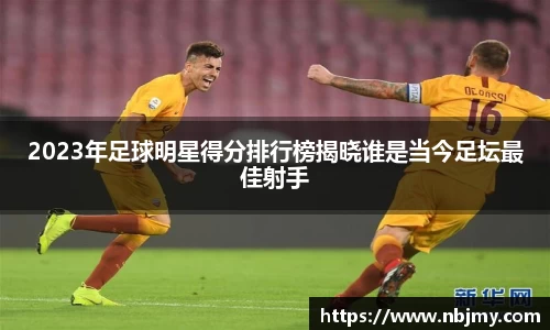 2023年足球明星得分排行榜揭晓谁是当今足坛最佳射手