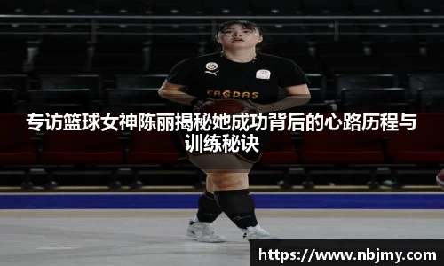 专访篮球女神陈丽揭秘她成功背后的心路历程与训练秘诀